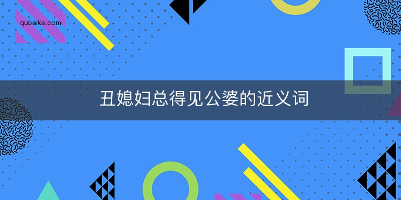 丑媳妇总得见公婆的近义词