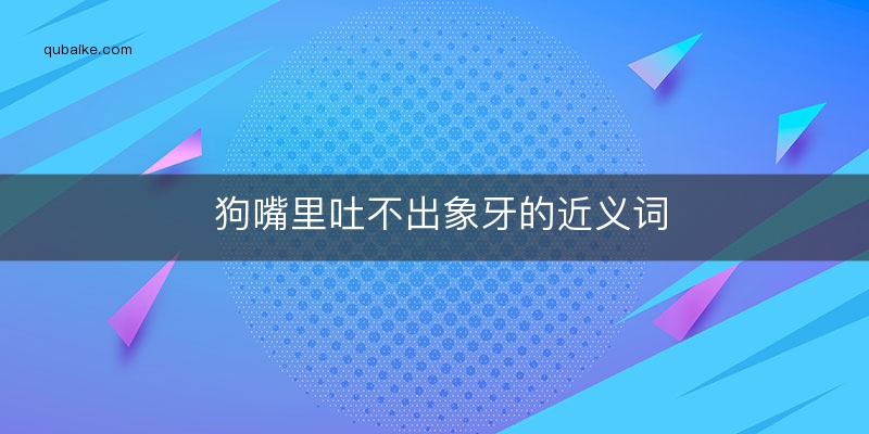 狗嘴里吐不出象牙的近义词