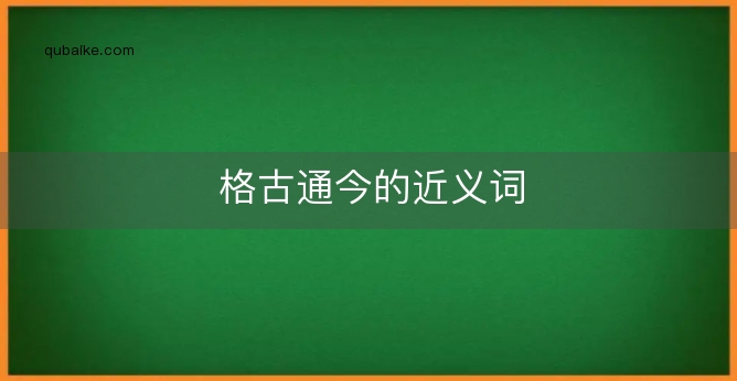 格古通今的近义词