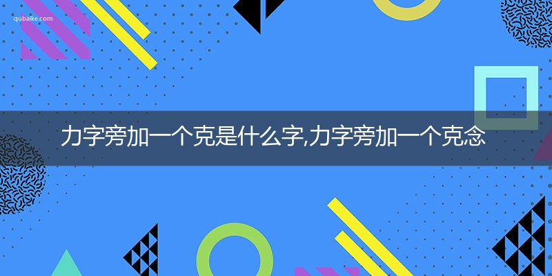 力字旁加一个克是什么字,力字旁加一个克念什么