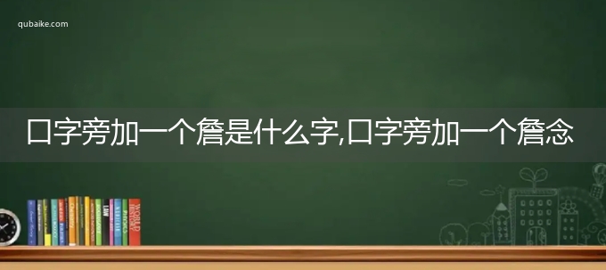 口字旁加一个詹是什么字,口字旁加一个詹念什么