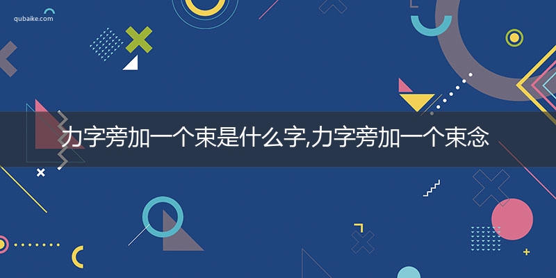 力字旁加一个束是什么字,力字旁加一个束念什么