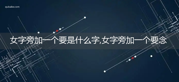 女字旁加一个要是什么字,女字旁加一个要念什么