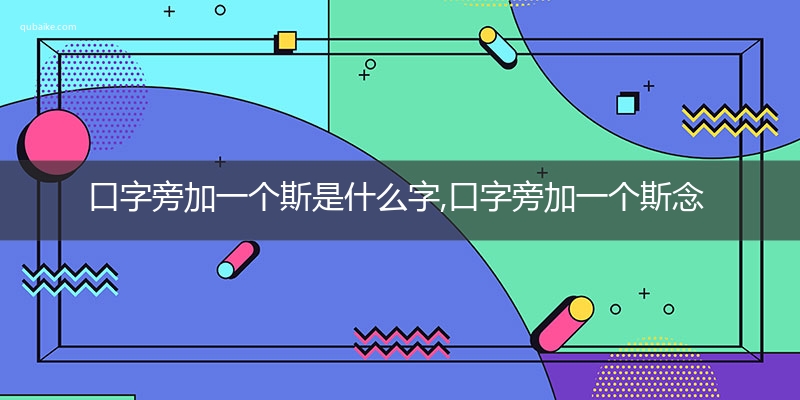 口字旁加一个斯是什么字,口字旁加一个斯念什么