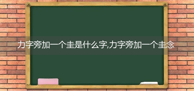 力字旁加一个圭是什么字,力字旁加一个圭念什么