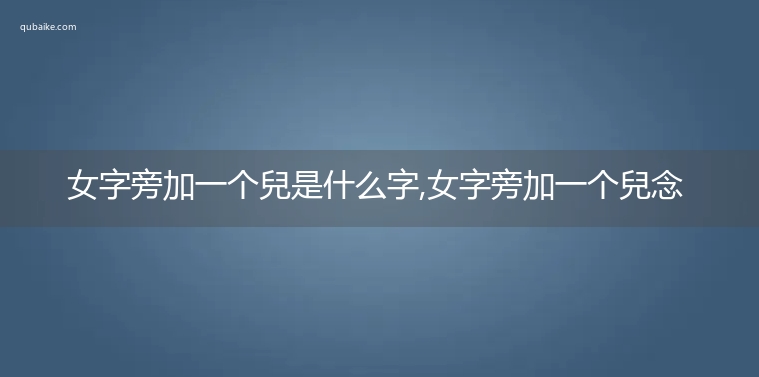 女字旁加一个兒是什么字,女字旁加一个兒念什么