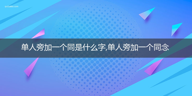 单人旁加一个同是什么字,单人旁加一个同念什么