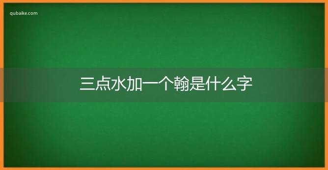 三点水加一个翰是什么字,三点水加一个翰念什么