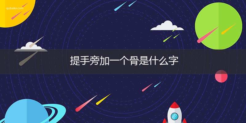 提手旁加一个骨是什么字,提手旁加一个骨念什么