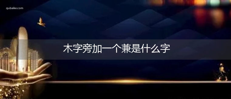 木字旁加一个兼是什么字,木字旁加一个兼念什么