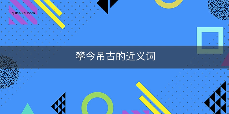 攀今吊古的近义词