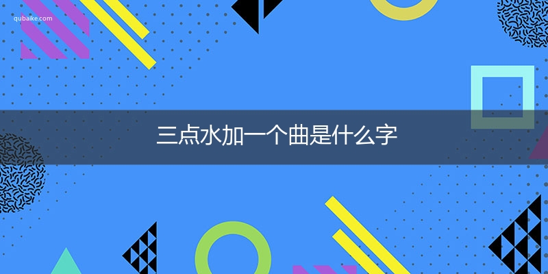 三点水加一个曲是什么字,三点水加一个曲念什么