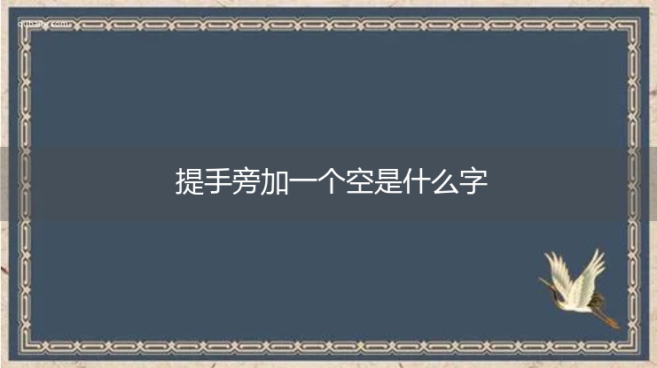 提手旁加一个空是什么字,提手旁加一个空念什么