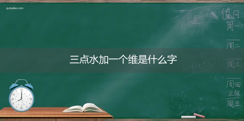 三点水加一个维是什么字,三点水加一个维念什么