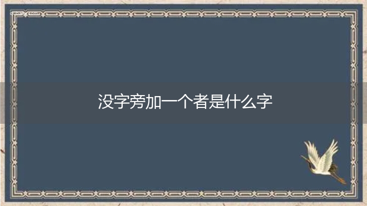 没字旁加一个者是什么字,没字旁加一个者念什么