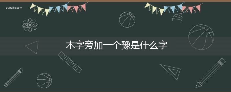 木字旁加一个豫是什么字,木字旁加一个豫念什么