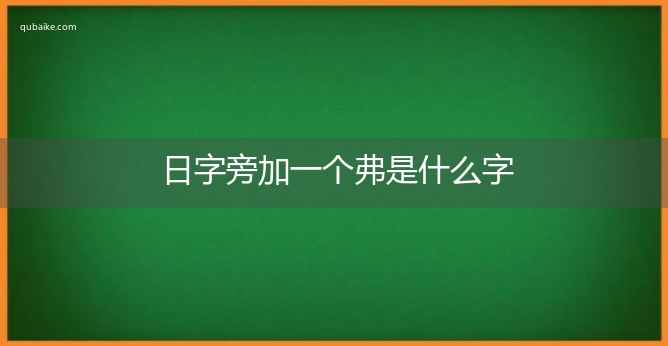 日字旁加一個弗是什麼字,日字旁加一個弗念什麼