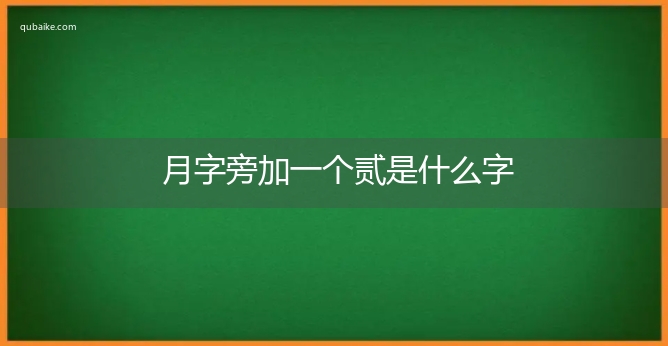 月字旁加一个贰是什么字,月字旁加一个贰念什么