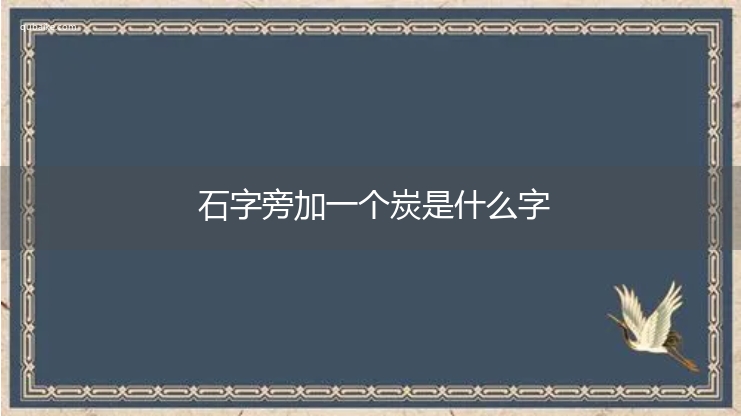 石字旁加一个炭是什么字,石字旁加一个炭念什么