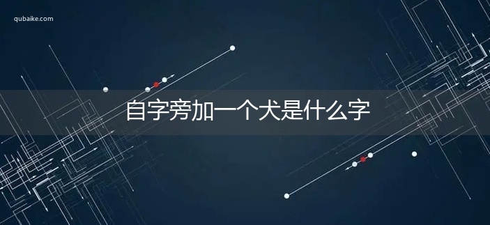 自字旁加一个犬是什么字,自字旁加一个犬念什么