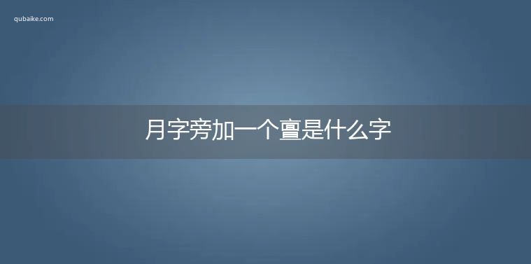 月字旁加一个亶是什么字,月字旁加一个亶念什么