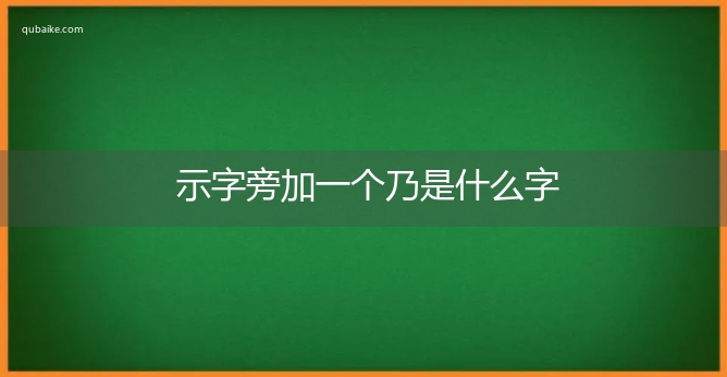 示字旁加一个乃是什么字,示字旁加一个乃念什么