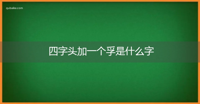 四字头加一个孚是什么字,四字头加一个孚念什么