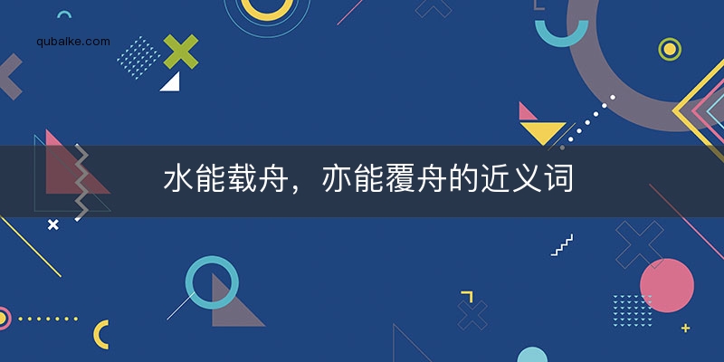 水能载舟，亦能覆舟的近义词