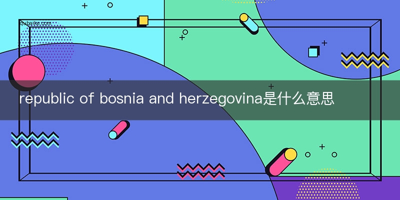 republic of bosnia and herzegovina是什么意思