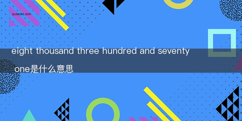 eight thousand three hundred and seventy one是什么意思