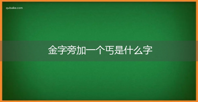 金字旁加一个丐是什么字,金字旁加一个丐念什么