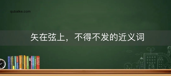 矢在弦上，不得不发的近义词