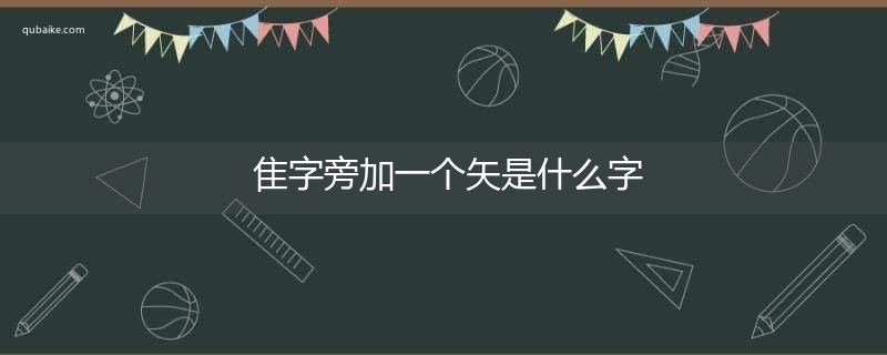 隹字旁加一个矢是什么字,隹字旁加一个矢念什么