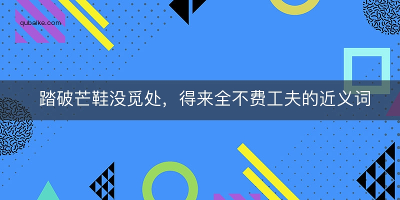 踏破芒鞋没觅处，得来全不费工夫的近义词