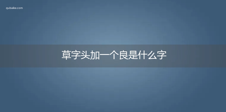 草字头加一个良是什么字,草字头加一个良念什么