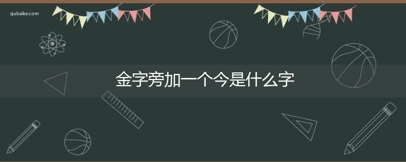 金字旁加一个今是什么字,金字旁加一个今念什么