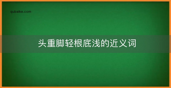 头重脚轻根底浅的近义词