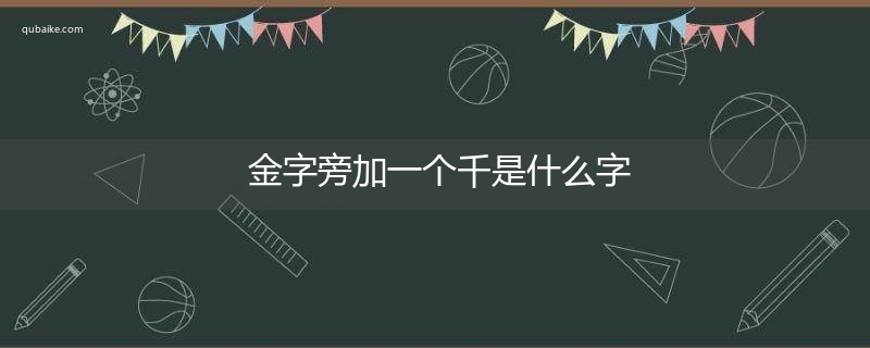 金字旁加一个千是什么字,金字旁加一个千念什么