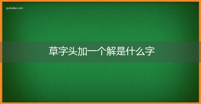 草字头加一个解是什么字,草字头加一个解念什么