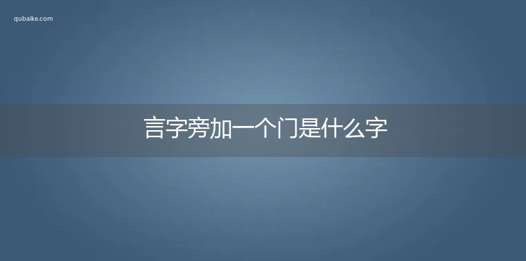 言字旁加一个门是什么字,言字旁加一个门念什么