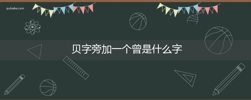 贝字旁加一个曾是什么字,贝字旁加一个曾念什么