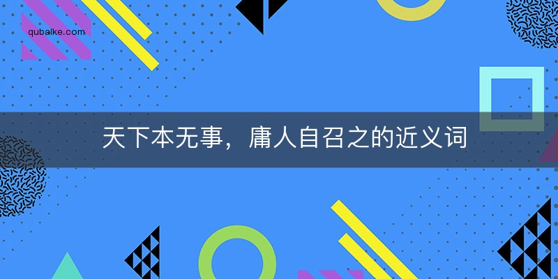 天下本无事，庸人自召之的近义词