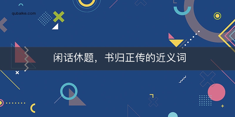 闲话休题，书归正传的近义词