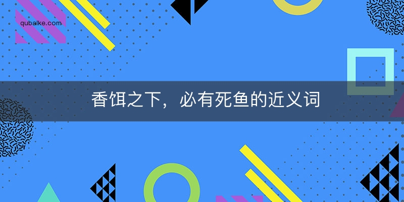 香饵之下，必有死鱼的近义词