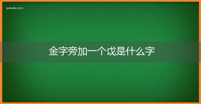 金字旁加一个戉是什么字,金字旁加一个戉念什么