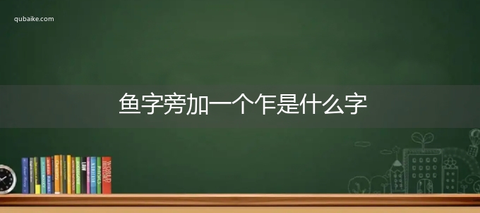 鱼字旁加一个乍是什么字,鱼字旁加一个乍念什么