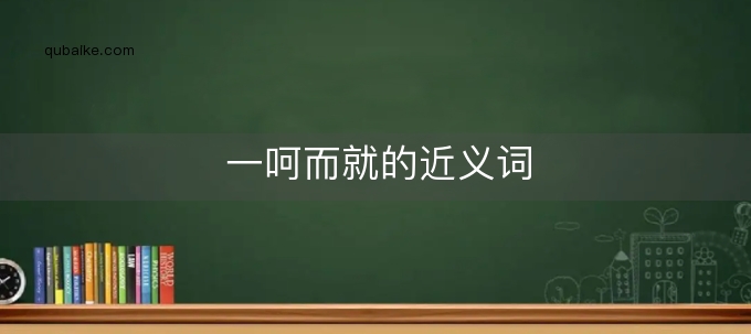 一呵而就的近义词