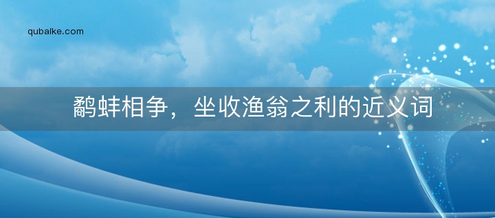 鹬蚌相争，坐收渔翁之利的近义词