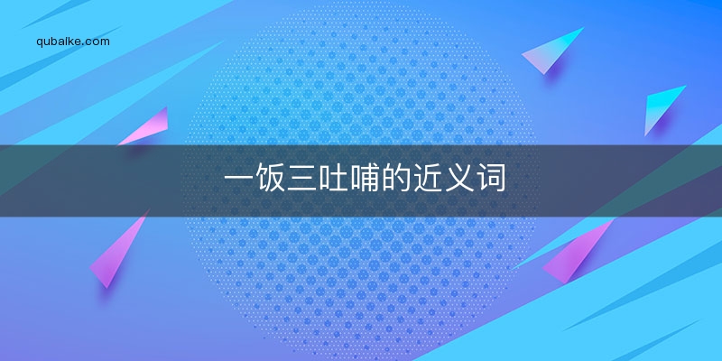 一饭三吐哺的近义词