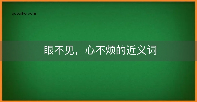 眼不见，心不烦的近义词